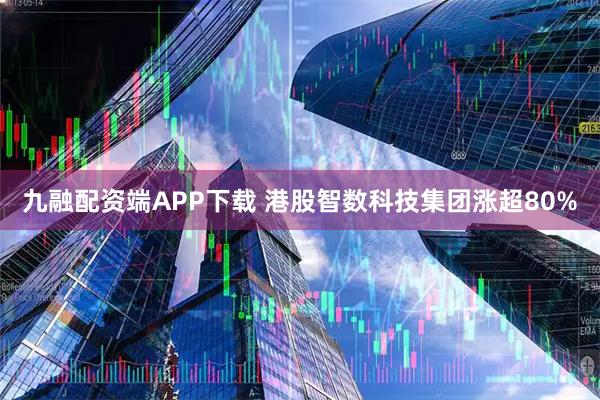 九融配资端APP下载 港股智数科技集团涨超80%