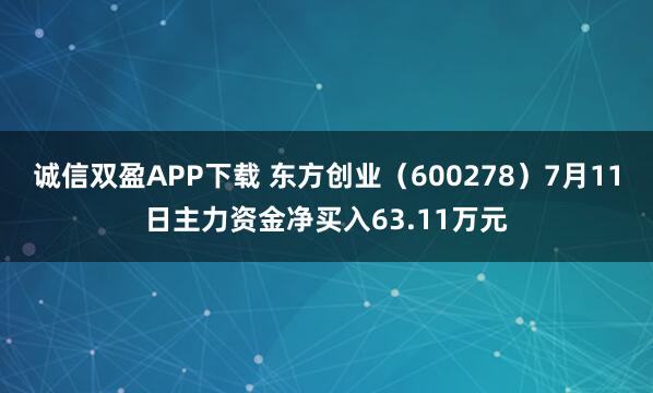 诚信双盈APP下载 东方创业（600278）7月11日主力资金净买入63.11万元