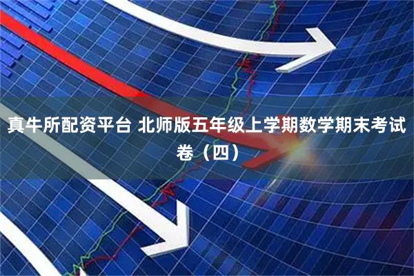 真牛所配资平台 北师版五年级上学期数学期末考试卷（四）