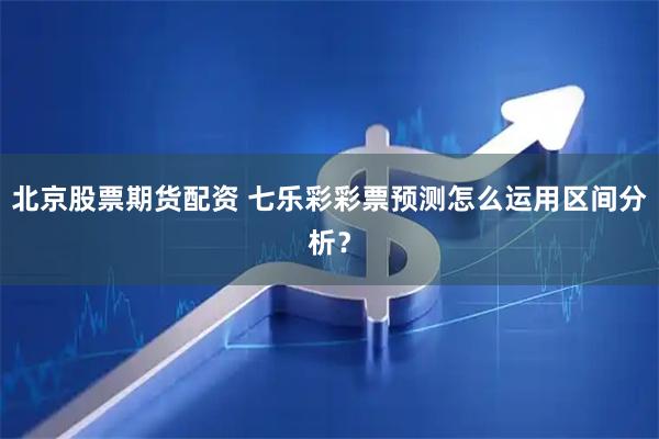 北京股票期货配资 七乐彩彩票预测怎么运用区间分析？