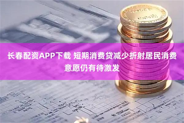 长春配资APP下载 短期消费贷减少折射居民消费意愿仍有待激发