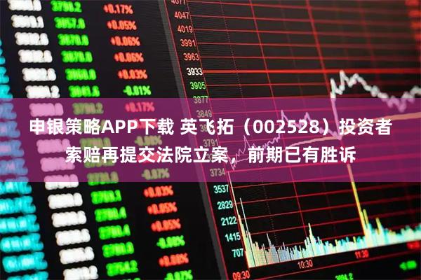 申银策略APP下载 英飞拓（002528）投资者索赔再提交法院立案，前期已有胜诉