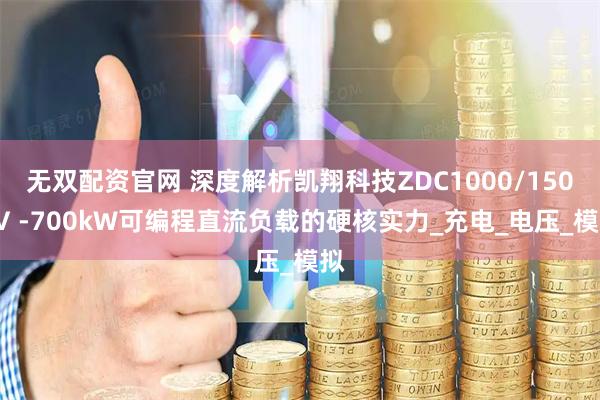 无双配资官网 深度解析凯翔科技ZDC1000/1500V -700kW可编程直流负载的硬核实力_充电_电压_模拟