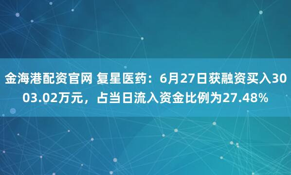 金海港配资官网 复星医药：6月27日获融资买入3003.02万元，占当日流入资金比例为27.48%