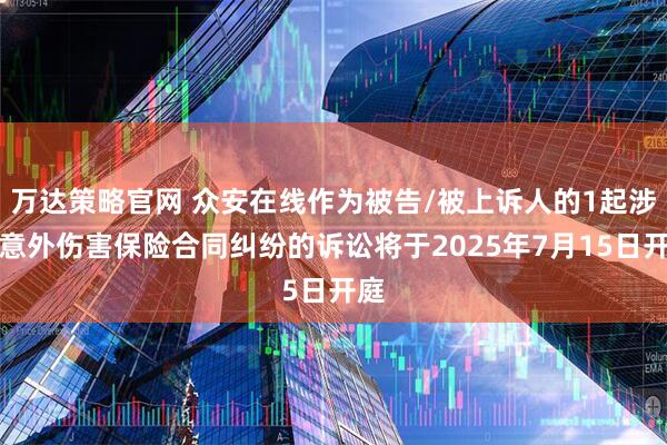 万达策略官网 众安在线作为被告/被上诉人的1起涉及意外伤害保险合同纠纷的诉讼将于2025年7月15日开庭