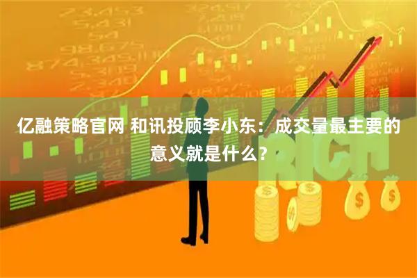 亿融策略官网 和讯投顾李小东：成交量最主要的意义就是什么？