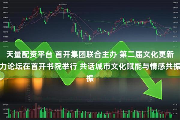 天量配资平台 首开集团联合主办 第二届文化更新力论坛在首开书院举行 共话城市文化赋能与情感共振